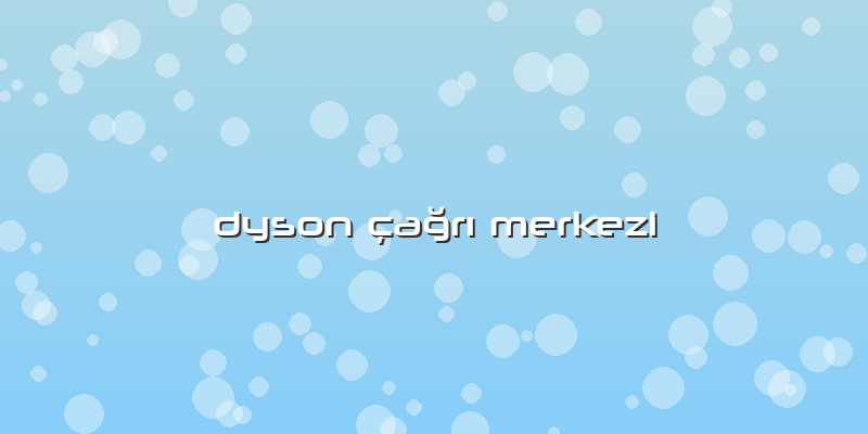 Dyson Ã§aÄŸrÄ± Merkezi