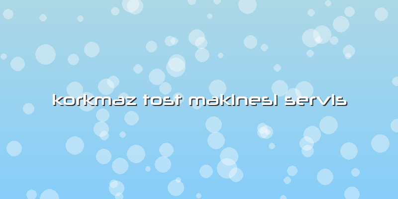 Korkmaz Tost Makinesi Servis
